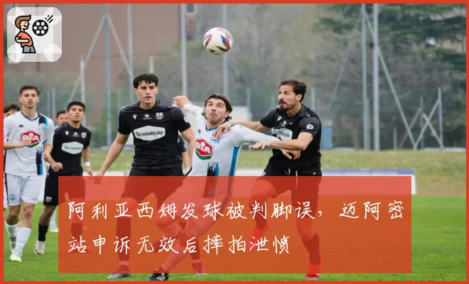 阿利亚西姆发球被判脚误，迈阿密站申诉无效后摔拍泄愤