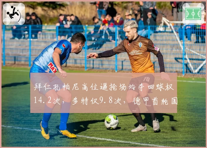 拜仁孔帕尼高位逼抢场均夺回球权14.2次,多特仅9.8次,德甲首轮国家德比战术代差明显