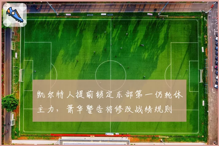 凯尔特人提前锁定东部第一仍轮休主力,萧华警告将修改战绩规则