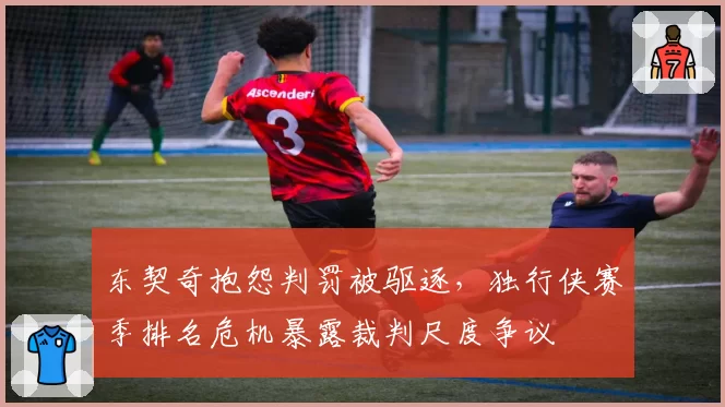 东契奇抱怨判罚被驱逐,独行侠赛季排名危机暴露裁判尺度争议