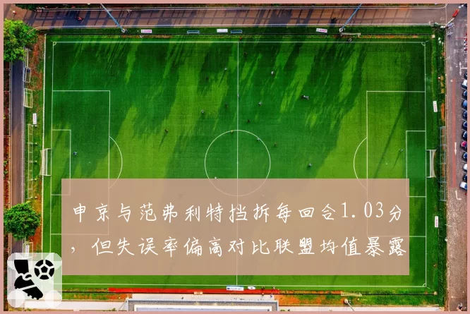 申京与范弗利特挡拆每回合1.03分，但失误率偏高对比联盟均值暴露隐患