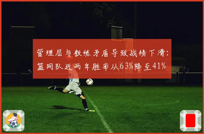 管理层与教练矛盾导致战绩下滑：篮网队近两年胜率从63%降至41%