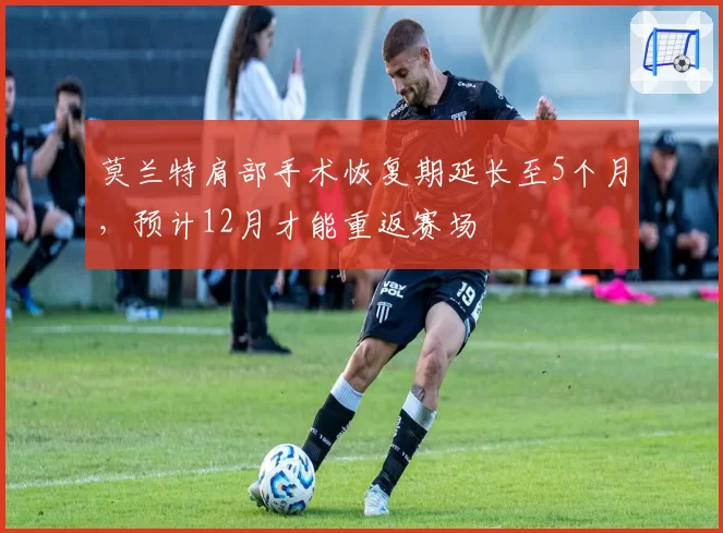 莫兰特肩部手术恢复期延长至5个月，预计12月才能重返赛场