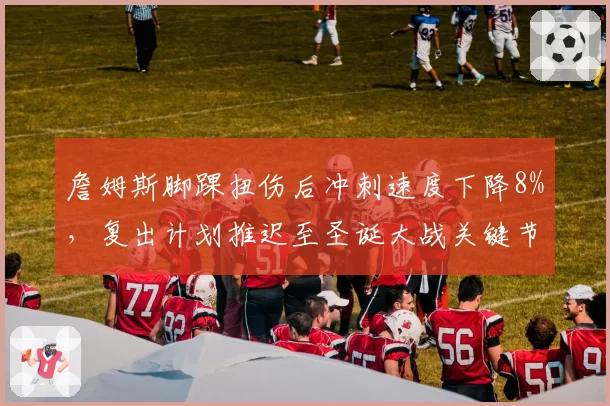 詹姆斯脚踝扭伤后冲刺速度下降8%，复出计划推迟至圣诞大战关键节点