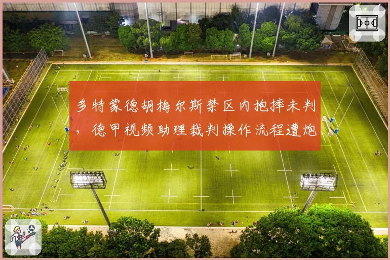 多特蒙德胡梅尔斯禁区内抱摔未判,德甲视频助理裁判操作流程遭炮轰?