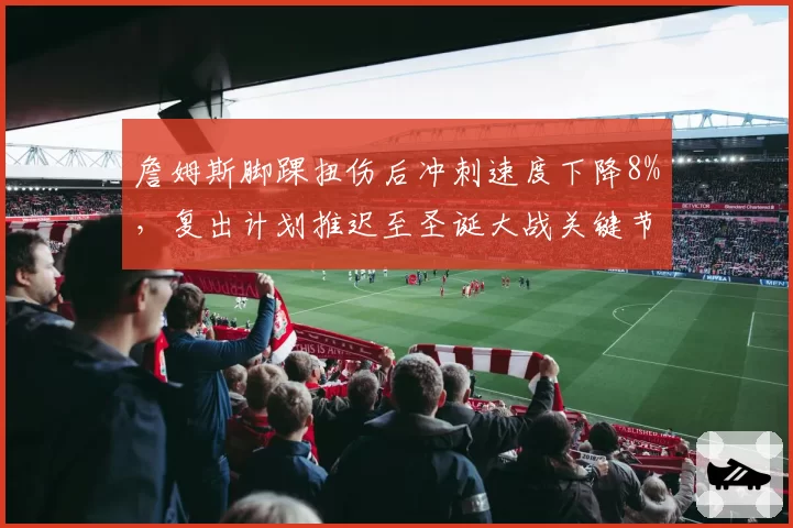 詹姆斯脚踝扭伤后冲刺速度下降8%，复出计划推迟至圣诞大战关键节点