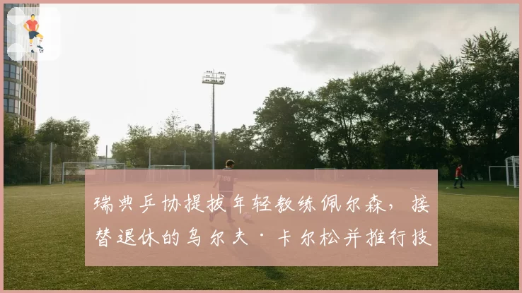 瑞典乒协提拔年轻教练佩尔森，接替退休的乌尔夫·卡尔松并推行技术改革