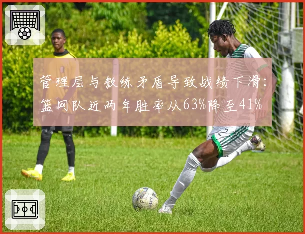 管理层与教练矛盾导致战绩下滑：篮网队近两年胜率从63%降至41%