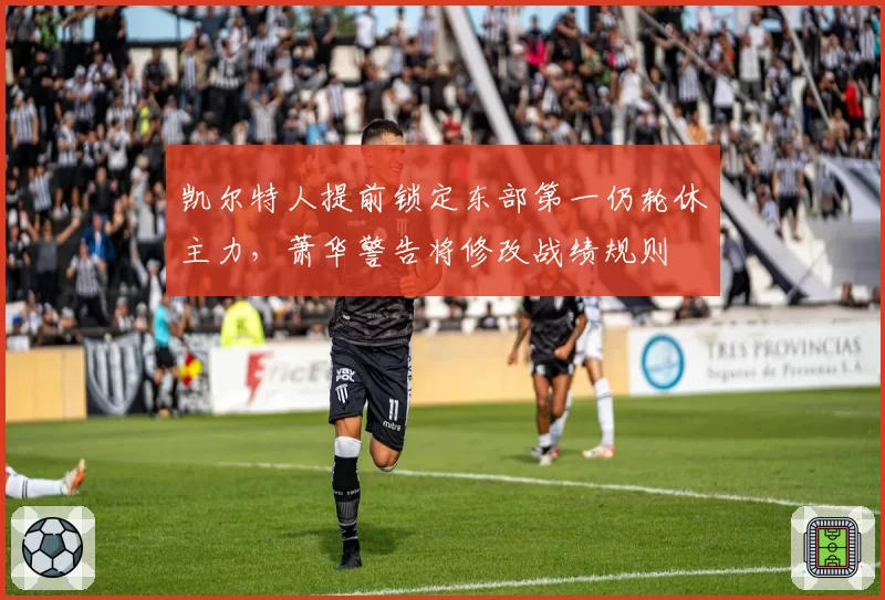 凯尔特人提前锁定东部第一仍轮休主力,萧华警告将修改战绩规则
