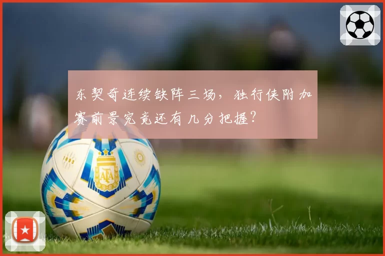 东契奇连续缺阵三场,独行侠附加赛前景究竟还有几分把握?
